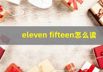 eleven fifteen怎么读